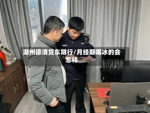 湖州德清货车限行/月经期喝冰的会怎样
