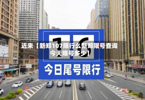 近来【新郑107限行么新郑限号查询今天限号多少】