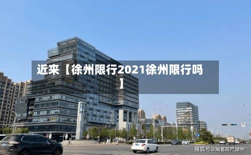 近来【徐州限行2021徐州限行吗】