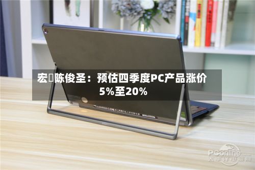 宏碁陈俊圣:预估四季度PC产品涨价5%至20%-第2张图片