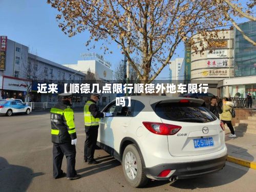 近来【顺德几点限行顺德外地车限行吗】