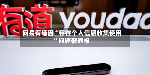 网易有道因“存在个人信息收集使用	”问题被通报-第2张图片