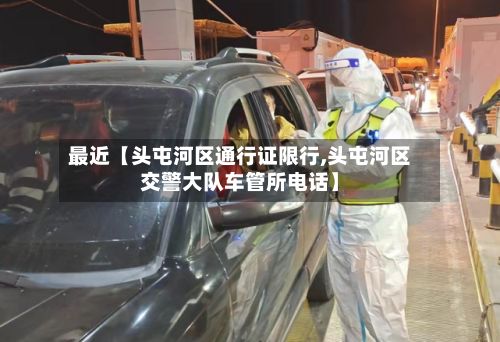 最近【头屯河区通行证限行,头屯河区交警大队车管所电话】-第3张图片