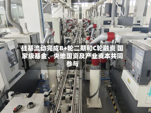 硅基流动完成B+轮二期和C轮融资 国家级基金、央地国资及产业资本共同参与