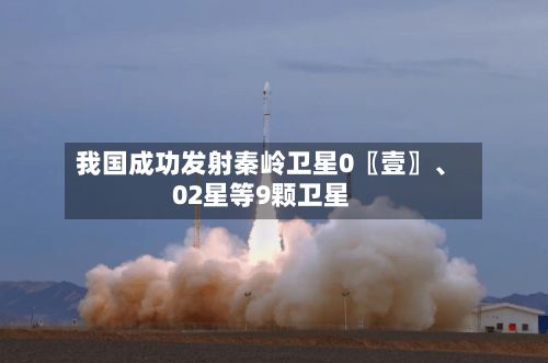 我国成功发射秦岭卫星0〖壹〗、02星等9颗卫星