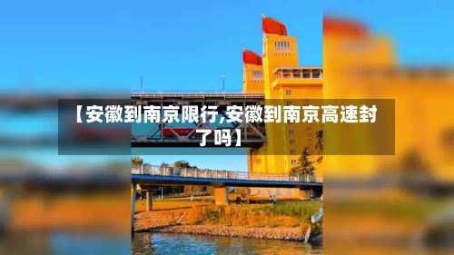 【安徽到南京限行,安徽到南京高速封了吗】