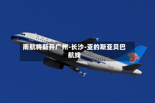南航将新开广州-长沙-亚的斯亚贝巴航线