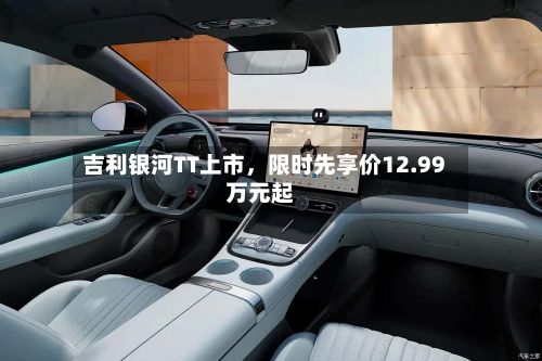 吉利银河TT上市，限时先享价12.99万元起-第3张图片