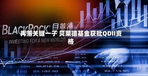 再落关键一子 贝莱德基金获批QDII资格-第2张图片