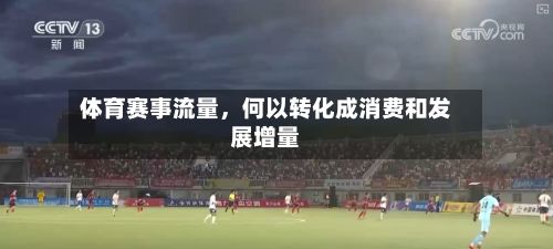 体育赛事流量，何以转化成消费和发展增量-第2张图片