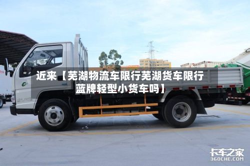 近来【芜湖物流车限行芜湖货车限行蓝牌轻型小货车吗】-第2张图片