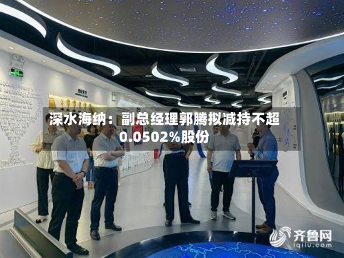 深水海纳：副总经理郭腾拟减持不超0.0502%股份