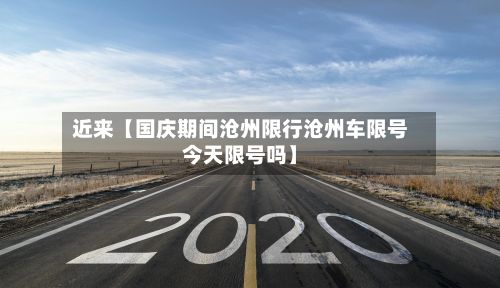 近来【国庆期间沧州限行沧州车限号今天限号吗】-第2张图片