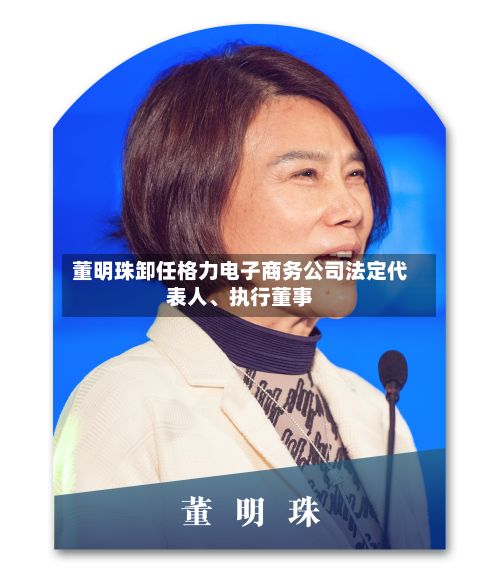 董明珠卸任格力电子商务公司法定代表人、执行董事-第2张图片