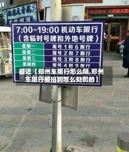 最近【郑州车限行怎么限,郑州车限行被拍到怎么处罚的】