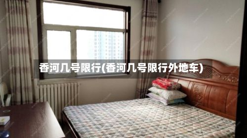 香河几号限行(香河几号限行外地车)