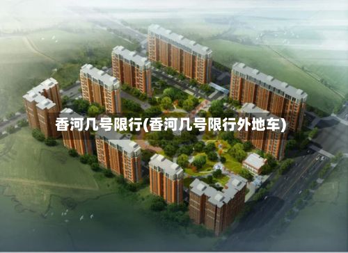 香河几号限行(香河几号限行外地车)-第2张图片
