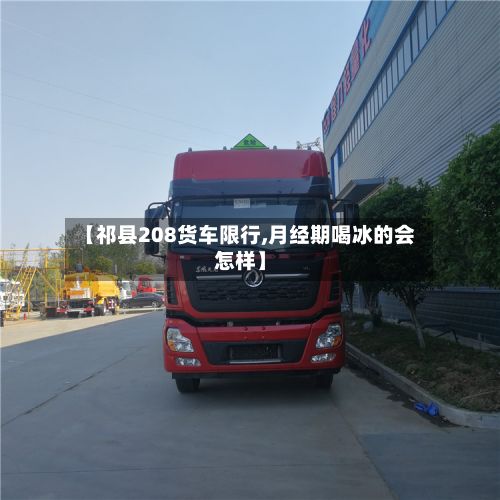 【祁县208货车限行,月经期喝冰的会怎样】-第2张图片