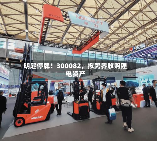 明起停牌！300082	，拟跨界收购锂电资产-第2张图片
