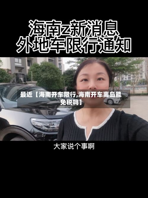 最近【海南开车限行,海南开车离岛能免税吗】