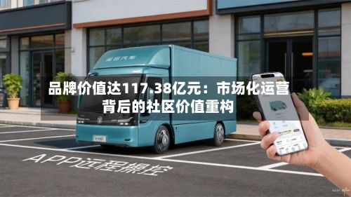 品牌价值达117.38亿元:市场化运营背后的社区价值重构-第3张图片