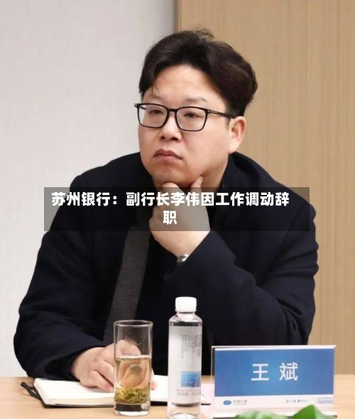 苏州银行：副行长李伟因工作调动辞职