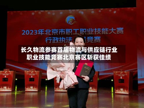 长久物流参赛首届物流与供应链行业职业技能竞赛北京赛区斩获佳绩
