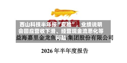 西山科技半年报“变脸	”，业绩说明会回应营收下滑、经营现金流恶化等问题-第2张图片