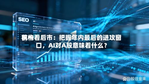 前十机构看后市：把握年内最后的进攻窗口，AI对A股意味着什么？