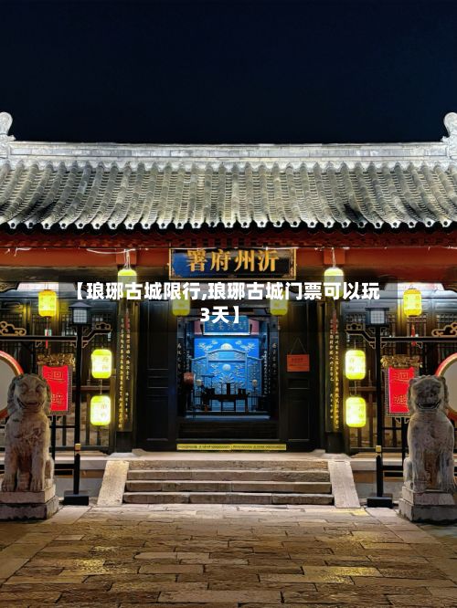 【琅琊古城限行,琅琊古城门票可以玩3天】