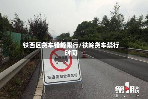 铁西区货车错峰限行/铁岭货车禁行时间-第2张图片