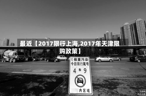 最近【2017限行上海,2017年天津限购政策】
