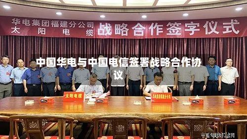 中国华电与中国电信签署战略合作协议