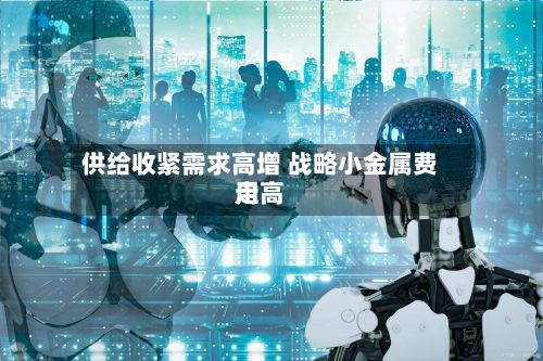 供给收紧需求高增 战略小金属费用走高