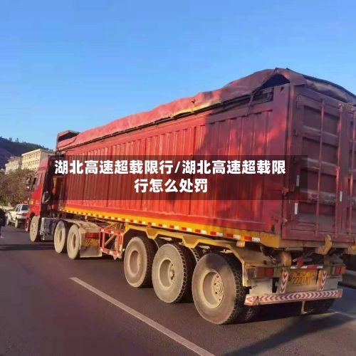 湖北高速超载限行/湖北高速超载限行怎么处罚-第2张图片