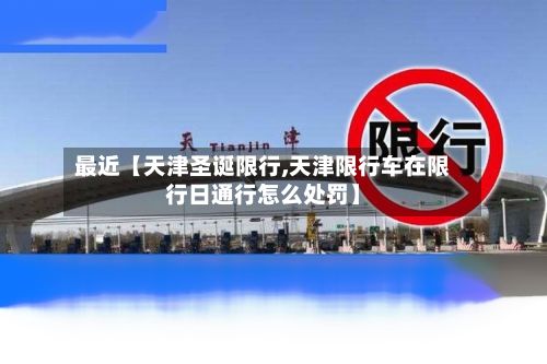 最近【天津圣诞限行,天津限行车在限行日通行怎么处罚】-第2张图片
