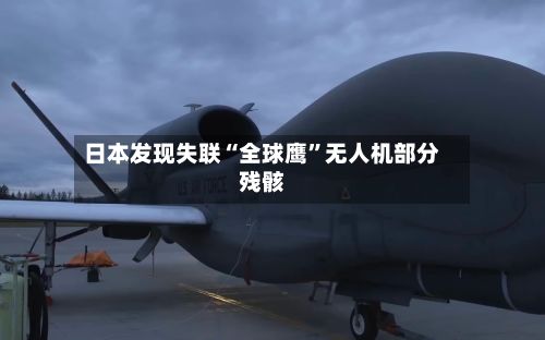 日本发现失联“全球鹰	”无人机部分残骸-第1张图片