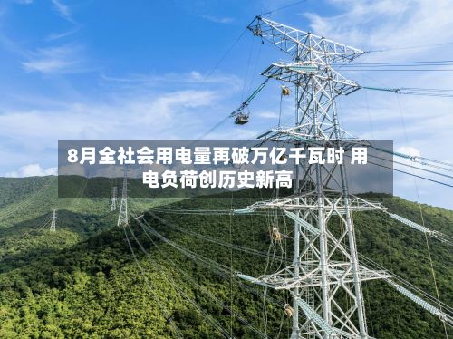8月全社会用电量再破万亿千瓦时 用电负荷创历史新高-第3张图片