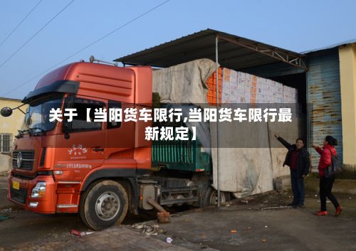 关于【当阳货车限行,当阳货车限行最新规定】-第2张图片
