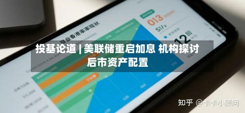 投基论道 | 美联储重启加息 机构探讨后市资产配置-第3张图片