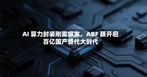 AI 算力封装刚需爆发，ABF 膜开启百亿国产替代大时代-第2张图片