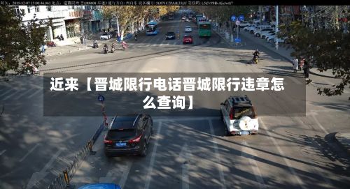 近来【晋城限行电话晋城限行违章怎么查询】