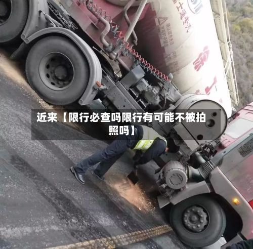 近来【限行必查吗限行有可能不被拍照吗】
