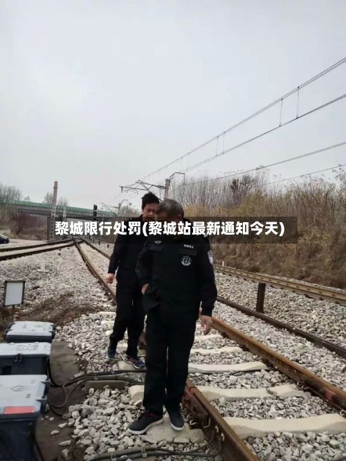 黎城限行处罚(黎城站最新通知今天)-第2张图片