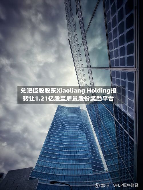 兑吧控股股东Xiaoliang Holding拟转让1.21亿股至雇员股份奖励平台