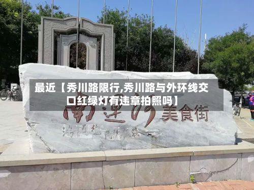 最近【秀川路限行,秀川路与外环线交口红绿灯有违章拍照吗】-第2张图片