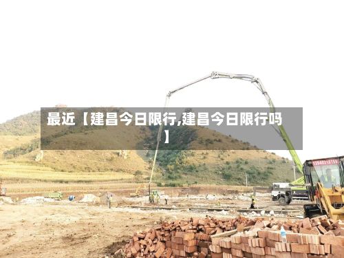 最近【建昌今日限行,建昌今日限行吗】
