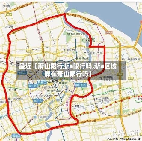 最近【萧山限行浙a限行吗,浙a区域牌在萧山限行吗】