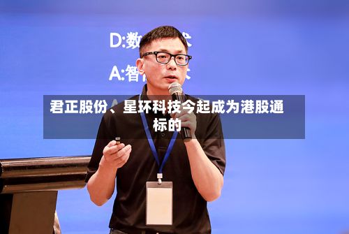 君正股份、星环科技今起成为港股通标的-第2张图片