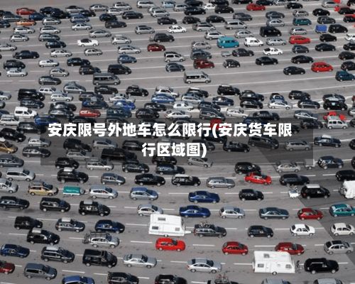 安庆限号外地车怎么限行(安庆货车限行区域图)-第2张图片